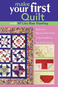 Make Your First Quilt with M'Liss Rae Hawley: Beginner's Step-By-Step Guide - Fabulous Blocks - Tips & Techniques - Print-On-Demand Edition
