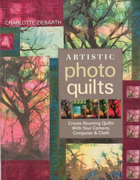 Artistic Photo Quilts-Print-on-Demand-Edition: Create Stunning Quilts with Your Camera, Computer & Cloth