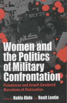 Women and the Politics of Military Confrontation: Palestinian and Israeli Gendered Narratives of Dislocation Women and the Politics of Military Confrontation: Palestinian and Israeli Gendered Narratives of Dislocation
