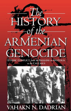 The History of the Armenian Genocide: Ethnic Conflict from the Balkans to Anatolia to the Caucasus