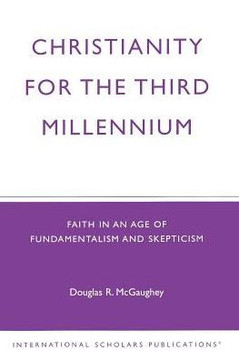 Christianity For The Third Millennium: Faith in an Age of Fundamentalism and Skepticism