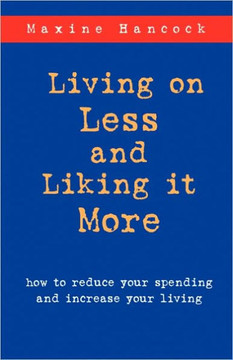 Living on Less and Liking it More: How to reduce your spending and increase your living
