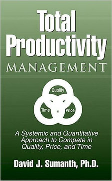 Total Productivity Management (TPmgt): A Systemic and Quantitative Approach to Compete in Quality, Price and Time Total Productivity Management (TPmgt): A Systemic and Quantitative Approach to Compete in Quality, Price and Time