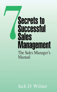 7 Secrets to Successful Sales Management: The Sales Manager's Manual