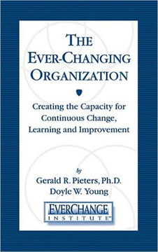 The Ever Changing Organization: Creating the Capacity for Continuous Change, Learning, and Improvement
