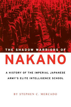 The Shadow Warriors of Nakano: A History of the Imperial Japanese Army's Elite Intelligence School