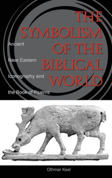 Symbolism of the Biblical World: Ancient Near Eastern Iconography and the Book of Psalms Symbolism of the Biblical World: Ancient Near Eastern Iconography and the Book of Psalms