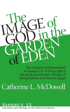 The Image of God in the Garden of Eden: The Creation of Humankind in Genesis 2:5-3:24 in Light of the M&#299;s P?, P&#299;t P?, and Wpt-R Rituals of M