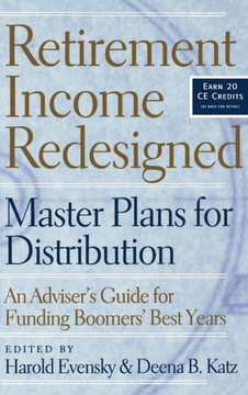 Retirement Income Redesigned: Master Plans for Distribution -- An Adviser's Guide for Funding Boomers' Best Years