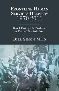 Frontline Human Services Delivery 1970-2011: Was I Part Of The Problem Or Part Of The Solution?