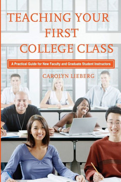 Teaching Your First College Class: A Practical Guide for New Faculty and Graduate Student Instructors