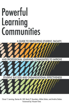 Powerful Learning Communities: A Guide to Developing Student, Faculty, and Professional Learning Communities to Improve Student Success and Organizat