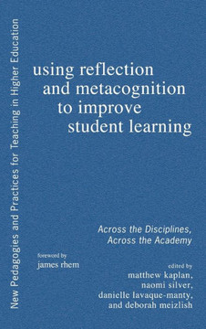 Using Reflection and Metacognition to Improve Student Learning: Across the Disciplines, Across the Academy
