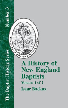 A History of New England Baptists: With Particular Reference to the Denomination of Christians Called Baptists Volume 1 of 2 A History of New England Baptists: With Particular Reference to the Denomination of Christians Called Baptists Volume 1 of 2
