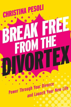 Break Free from the Divortex: Power Through Your Divorce and Launch Your New Life