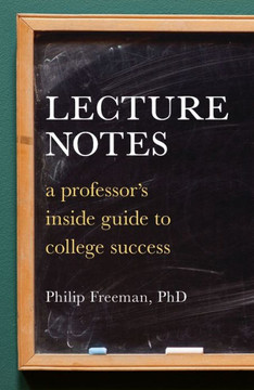 Lecture Notes: A Professor's Inside Guide to College Success Lecture Notes: A Professor's Inside Guide to College Success