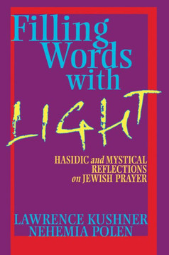 Filling Words with Light: Hasidic and Mystical Reflections on Jewish Prayer Filling Words with Light: Hasidic and Mystical Reflections on Jewish Prayer