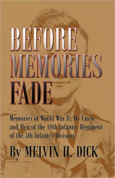 Before Memories Fade: Memories of World War II; My Uncle and Men of the 10th Infantry Regiment of the 5th Infantry Division