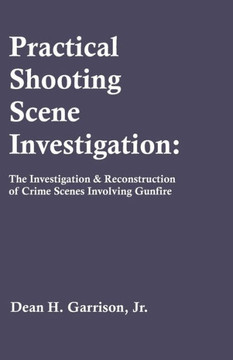 Practical Shooting Scene Investigation: The Investigation & Reconstruction of Crime Scenes Involving Gunfire Practical Shooting Scene Investigation: The Investigation & Reconstruction of Crime Scenes Involving Gunfire