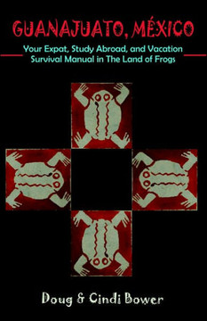 Guanajuato, Mexico: Your Expat, Study Abroad, and Vacation Survival Manual in The Land of Frogs