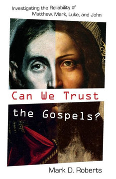 Can We Trust the Gospels?: Investigating the Reliability of Matthew, Mark, Luke, and John