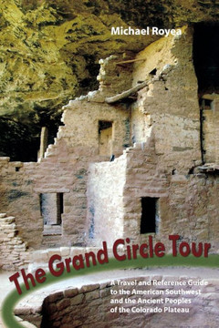 The Grand Circle Tour: A Travel and Reference Guide to the American Southwest and the Ancient Peoples of the Colorado Plateau