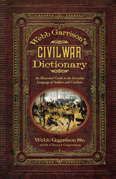 Webb Garrison's Civil War Dictionary: An Illustrated Guide to the Everyday Language of Soldiers and Civilians