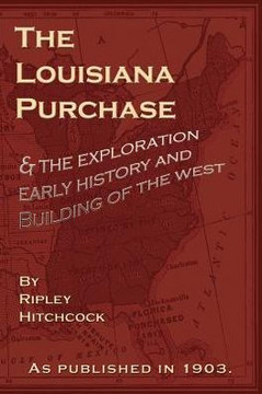 The Louisiana Purchase: And the Exploration Early History and Building of the West