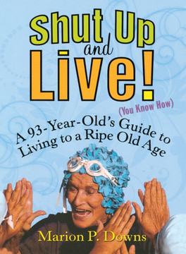 Shut Up and Live! (You Know How): A 93-Year-Old's Guide to Living to a Ripe Old Age