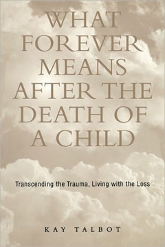 What Forever Means After the Death of a Child: Transcending the Trauma, Living with the Loss