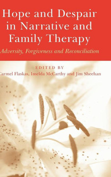 Hope and Despair in Narrative and Family Therapy: Adversity, Forgiveness and Reconciliation