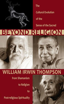 Beyond Religion: The Cultural Evolution of the Sense of the Sacred: From Shamanism to Religion to Post-Religious Spirituality