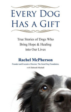Every Dog Has a Gift: True Stories of Dogs Who Bring Hope & Healing into Our Lives
