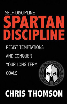 Self-Discipline: Spartan Discipline: Resist Temptations And Conquer Your Long-Te