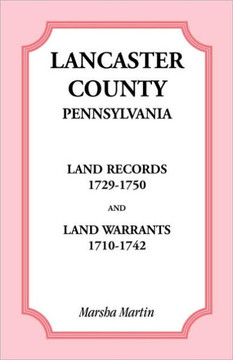 Lancaster County, Pennsylvania Land Records, 1729-1750, and Land Warrants, 1710-1742 Lancaster County, Pennsylvania Land Records, 1729-1750, and Land Warrants, 1710-1742