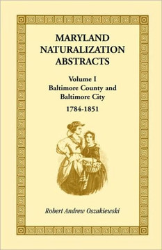 Maryland Naturalization Abstracts, Volume 1: Baltimore County and Baltimore City, 1784-1851