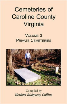 Cemeteries of Caroline County, Virginia, Volume 3: Private Cemeteries Cemeteries of Caroline County, Virginia, Volume 3: Private Cemeteries