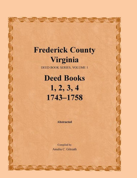 Frederick County, Virginia Deed Book Series, Volume 1, Deed Books 1, 2, 3, 4: 1743-1758