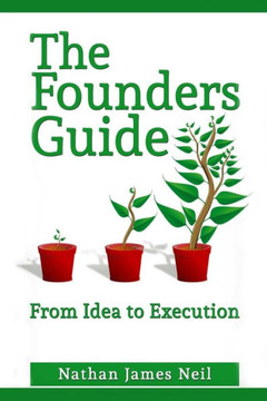 The Founders Guide: From Idea To Execution The Founders Guide: From Idea To Execution
