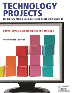 Technology Projects for Library Media Specialist and Teachers Volume II: Books, Boxes, and All Things Fun to Make