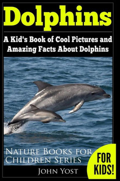 Dolphins: A Kid's Book Of Cool Images And Amazing Facts About Dolphins (Nature Books for Children Series) Dolphins: A Kid's Book Of Cool Images And Amazing Facts About Dolphins (Nature Books for Children Series)