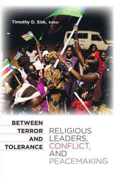 Between Terror and Tolerance: Religious Leaders, Conflict, and Peacemaking