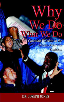 Why We Do What We Do: Christian Worship in the African American Tradition