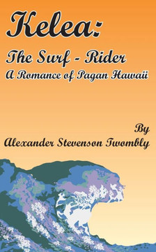 Kelea: The Surf-Rider: A Romance of Pagan Hawaii