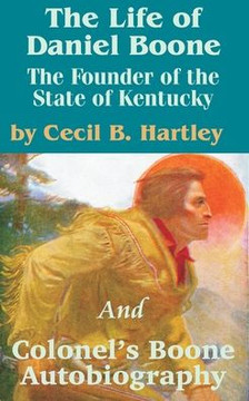 The Life of Daniel Boone: The Founder of the State of Kentucky and Colonel's Boone Autobiography