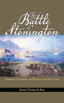 The Battle of Stonington: Torpedoes, Submarines, and Rockets in the War of 1812