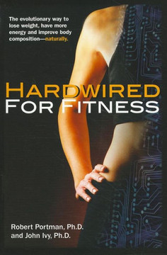 Hardwired for Fitness: The Evolutionary Way to Lose Weight, Have More Energy, and Improve Body Composition Naturally