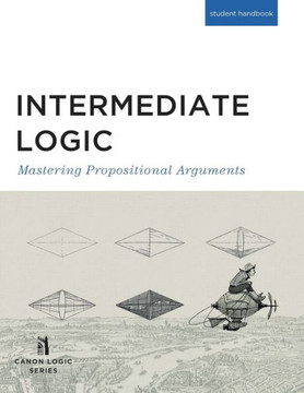 Intermediate Logic (Student Edition): Mastering Propositional Arguments Intermediate Logic (Student Edition): Mastering Propositional Arguments