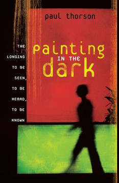 Painting in the Dark: The Longing to Be Seen, to Be Heard, and to Be Known