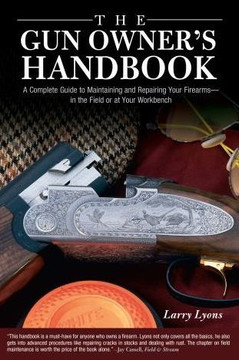 Gun Owner's Handbook: A Complete Guide To Maintaining And Repairing Your Firearms--In The Field Or At Your Workbench